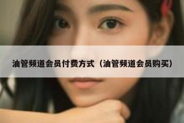 油管频道会员付费方式（油管频道会员购买）
