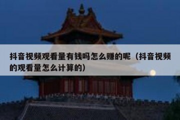 抖音视频观看量有钱吗怎么赚的呢（抖音视频的观看量怎么计算的）