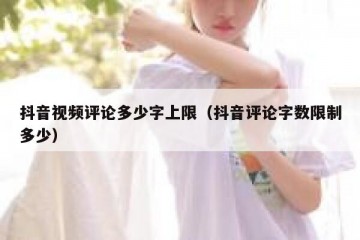 抖音视频评论多少字上限（抖音评论字数限制多少）