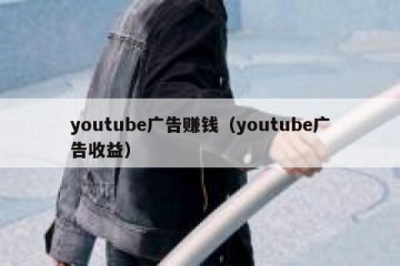 youtube广告赚钱（youtube广告收益）
