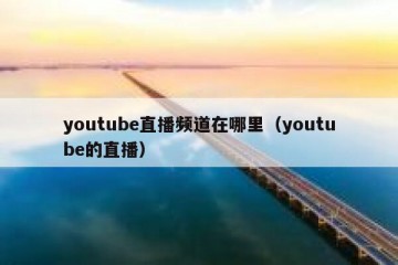 youtube直播频道在哪里（youtube的直播）