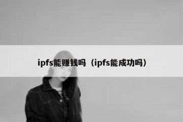 ipfs能赚钱吗（ipfs能成功吗）