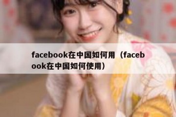 facebook在中国如何用（facebook在中国如何使用）