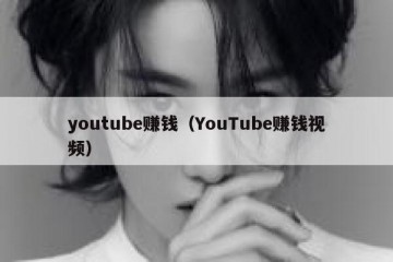 youtube赚钱（YouTube赚钱视频）