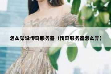 怎么架设传奇服务器（传奇服务器怎么弄）