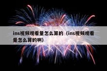 ins视频观看量怎么算的（ins视频观看量怎么算的啊）