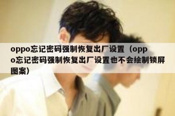 oppo忘记密码强制恢复出厂设置（oppo忘记密码强制恢复出厂设置也不会绘制锁屏图案）