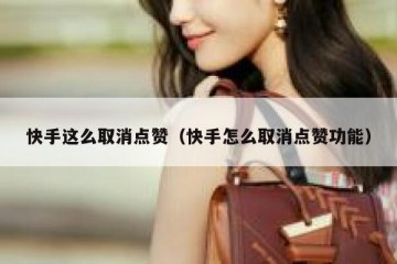 快手这么取消点赞（快手怎么取消点赞功能）