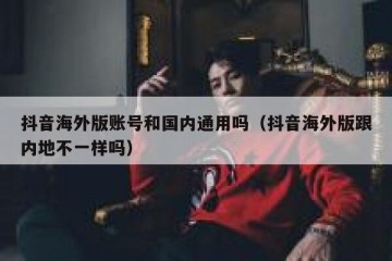 抖音海外版账号和国内通用吗（抖音海外版跟内地不一样吗）