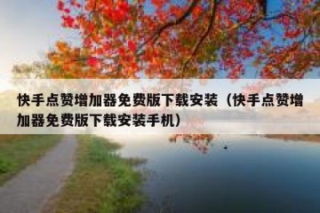 快手点赞增加器免费版下载安装（快手点赞增加器免费版下载安装手机）