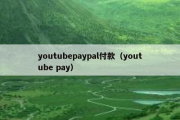 youtubepaypal付款（youtube pay）