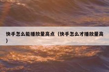 快手怎么能播放量高点（快手怎么才播放量高）