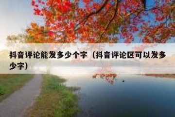 抖音评论能发多少个字（抖音评论区可以发多少字）