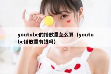 youtube的播放量怎么算（youtube播放量有钱吗）