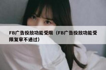 FB广告投放功能受限（FB广告投放功能受限复审不通过）