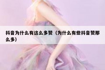 抖音为什么有这么多赞（为什么有些抖音赞那么多）