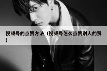 视频号的点赞方法（视频号怎么点赞别人的赞）