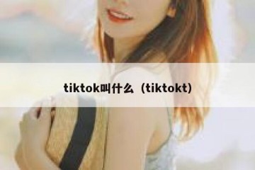 tiktok叫什么（tiktokt）