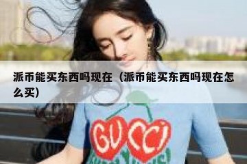 派币能买东西吗现在（派币能买东西吗现在怎么买）