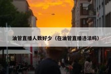 油管直播人数好少（在油管直播违法吗）