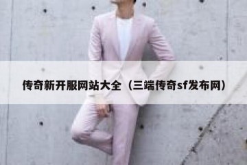 传奇新开服网站大全（三端传奇sf发布网）