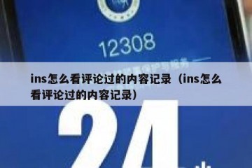 ins怎么看评论过的内容记录（ins怎么看评论过的内容记录）