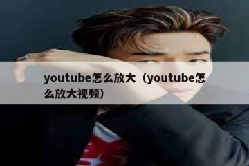 youtube怎么放大（youtube怎么放大视频）
