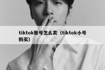 tiktok账号怎么卖（tiktok小号购买）