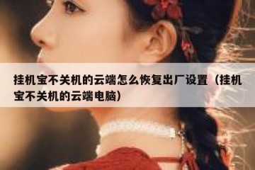 挂机宝不关机的云端怎么恢复出厂设置（挂机宝不关机的云端电脑）