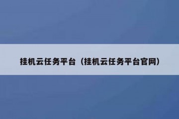 挂机云任务平台（挂机云任务平台官网）