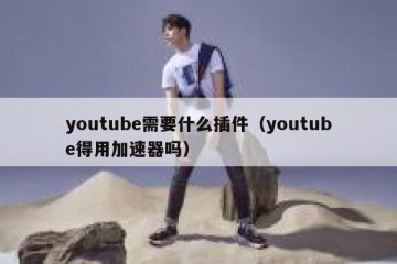 youtube需要什么插件（youtube得用加速器吗）
