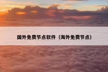 国外免费节点软件（海外免费节点）