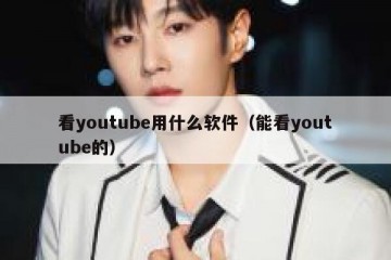 看youtube用什么软件（能看youtube的）