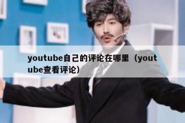 youtube自己的评论在哪里（youtube查看评论）