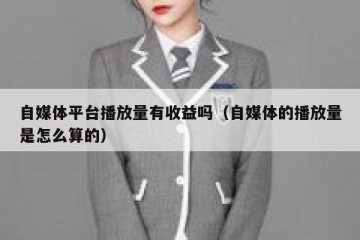 自媒体平台播放量有收益吗（自媒体的播放量是怎么算的）