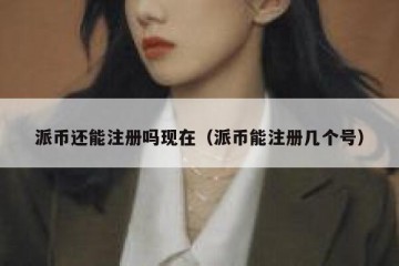 派币还能注册吗现在（派币能注册几个号）