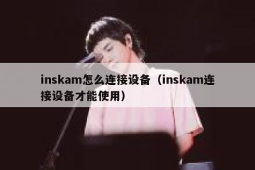 inskam怎么连接设备（inskam连接设备才能使用）