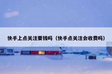 快手上点关注要钱吗(快手点关注会收费吗)