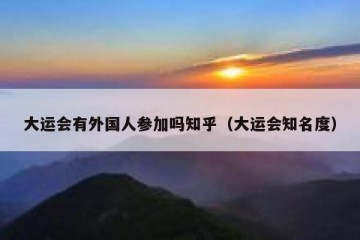 大运会有外国人参加吗知乎（大运会知名度）