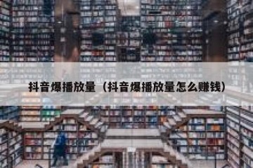 抖音爆播放量（抖音爆播放量怎么赚钱）