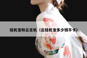 挂机宝和云主机（云挂机宝多少钱不卡）