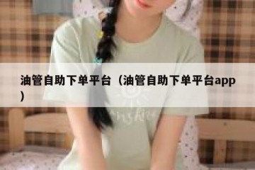 油管自助下单平台（油管自助下单平台app）