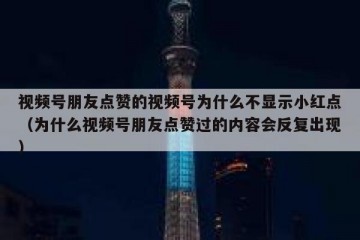 视频号朋友点赞的视频号为什么不显示小红点（为什么视频号朋友点赞过的内容会反复出现）