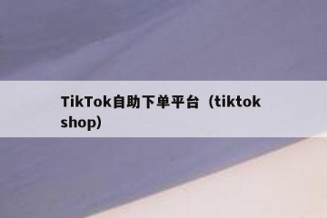 TikTok自助下单平台（tiktok shop）