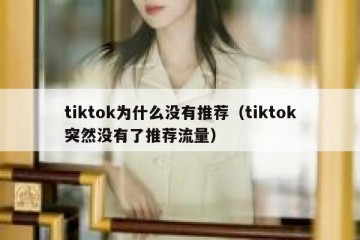 tiktok为什么没有推荐（tiktok突然没有了推荐流量）