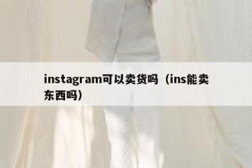 instagram可以卖货吗（ins能卖东西吗）