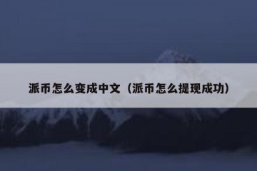 派币怎么变成中文（派币怎么提现成功）