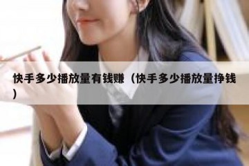 快手多少播放量有钱赚（快手多少播放量挣钱）