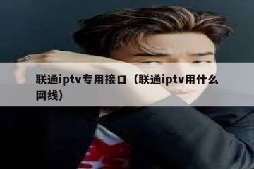 联通iptv专用接口（联通iptv用什么网线）