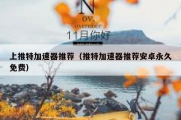 上推特加速器推荐（推特加速器推荐安卓永久免费）